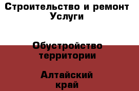 Строительство и ремонт Услуги - Обустройство территории. Алтайский край